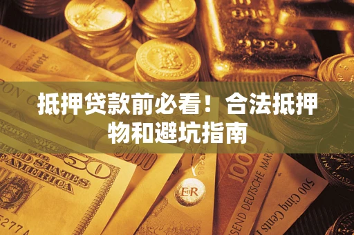 北京抵押贷款前必看！合法抵押物和避坑指南