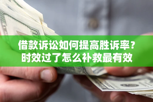 北京借款诉讼如何提高胜诉率？时效过了怎么补救最有效