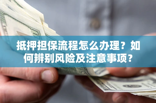 北京抵押担保流程怎么办理？如何辨别风险及注意事项？