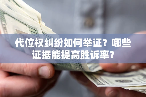 北京代位权纠纷如何举证？哪些证据能提高胜诉率？