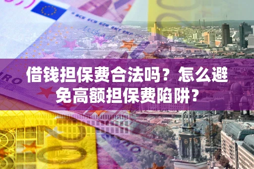 北京借钱担保费合法吗？怎么避免高额担保费陷阱？