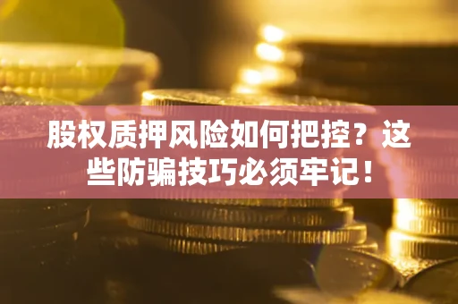 北京股权质押风险如何把控？这些防骗技巧必须牢记！