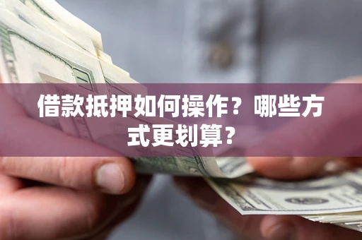 北京借款抵押如何操作？哪些方式更划算？