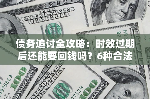 北京债务追讨全攻略：时效过期后还能要回钱吗？6种合法手段助你维权