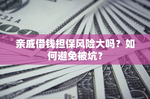 北京亲戚借钱担保风险大吗？如何避免被坑？