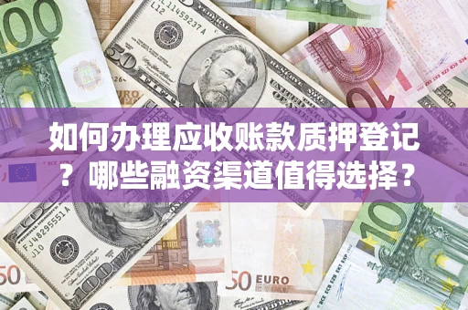 北京如何办理应收账款质押登记？哪些融资渠道值得选择？