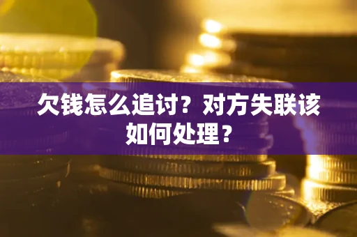 北京欠钱怎么追讨？对方失联该如何处理？