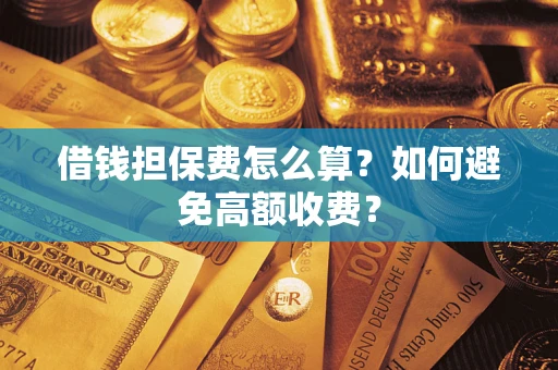 北京借钱担保费怎么算？如何避免高额收费？