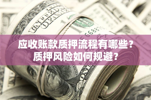 北京应收账款质押流程有哪些？质押风险如何规避？
