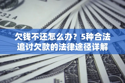 北京欠钱不还怎么办？5种合法追讨欠款的法律途径详解