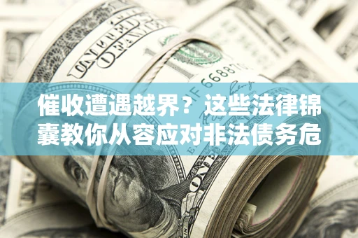 北京催收遭遇越界？这些法律锦囊教你从容应对非法债务危机