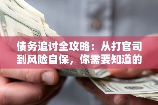 北京债务追讨全攻略：从打官司到风险自保，你需要知道的法律智慧