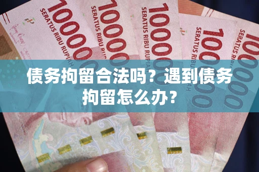 北京债务拘留合法吗？遇到债务拘留怎么办？