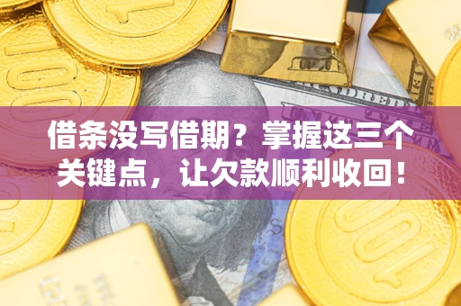 北京借条没写借期？掌握这三个关键点，让欠款顺利收回！