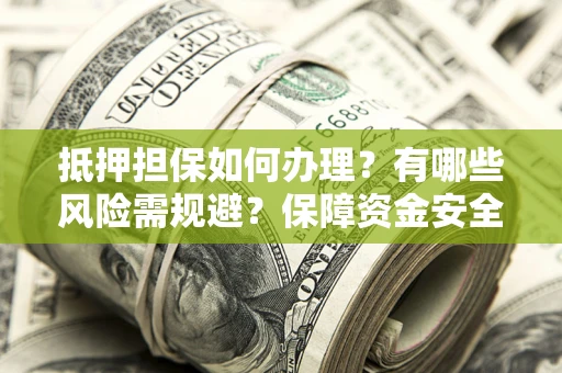 北京抵押担保如何办理？有哪些风险需规避？保障资金安全