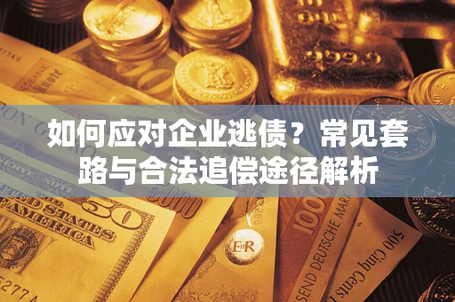 北京如何应对企业逃债？常见套路与合法追偿途径解析