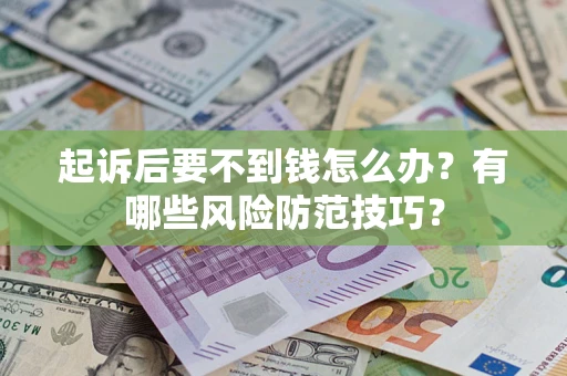 北京起诉后要不到钱怎么办?有哪些风险防范技巧? 北京起诉后要不到钱怎么办?有哪些风险防范技巧?