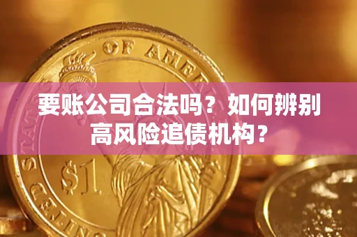北京要账公司合法吗？如何辨别高风险追债机构？