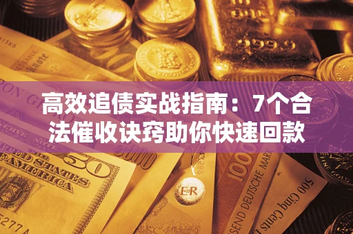 北京高效追债实战指南：7个合法催收诀窍助你快速回款