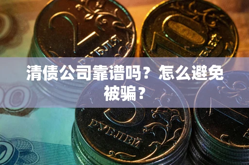 北京清债公司靠谱吗？怎么避免被骗？