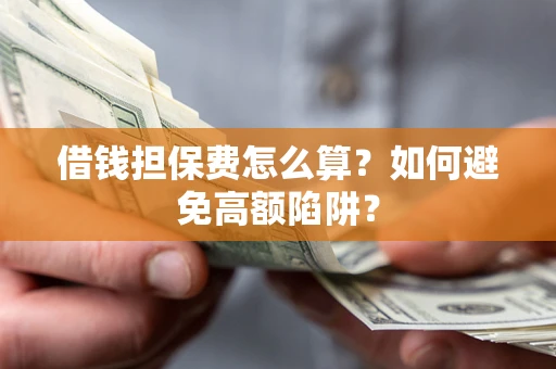 北京借钱担保费怎么算？如何避免高额陷阱？