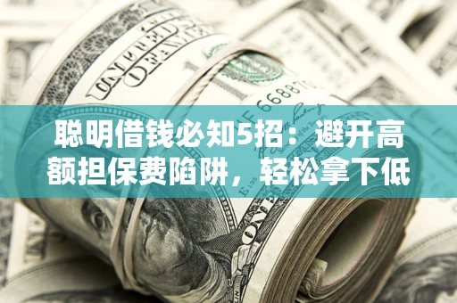 北京聪明借钱必知5招：避开高额担保费陷阱，轻松拿下低息贷款