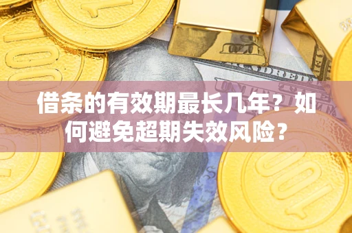 北京借条的有效期最长几年？如何避免超期失效风险？