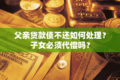 北京父亲贷款债不还如何处理？子女必须代偿吗？