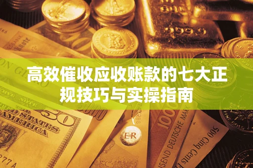 北京高效催收应收账款的七大正规技巧与实操指南