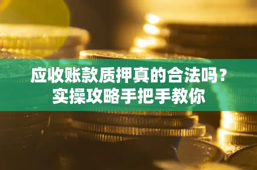北京应收账款质押真的合法吗？实操攻略手把手教你