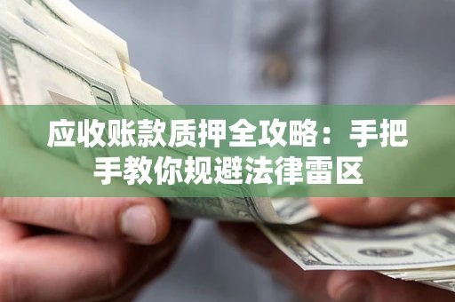 北京应收账款质押全攻略：手把手教你规避法律雷区