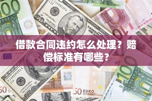 北京借款合同违约怎么处理？赔偿标准有哪些？