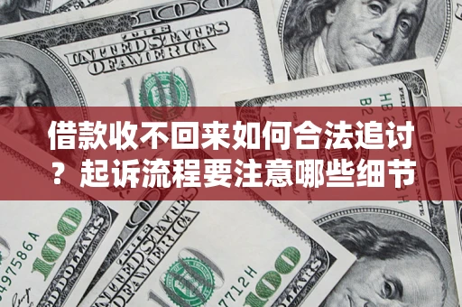 北京借款收不回来如何合法追讨？起诉流程要注意哪些细节？