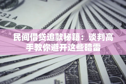 北京民间借贷追款秘籍：谈判高手教你避开这些暗雷