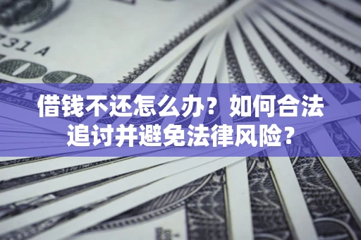 北京借钱不还怎么办？如何合法追讨并避免法律风险？