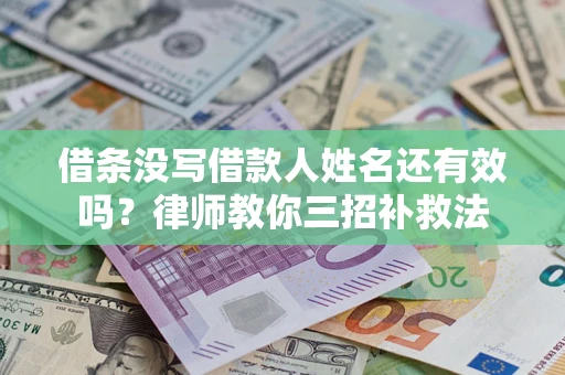 北京借条没写借款人姓名还有效吗？律师教你三招补救法