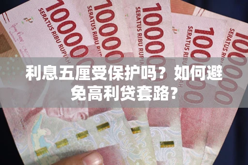 北京利息五厘受保护吗？如何避免高利贷套路？