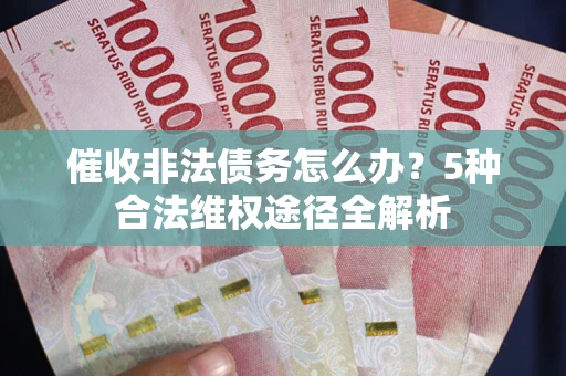 北京催收非法债务怎么办？5种合法维权途径全解析