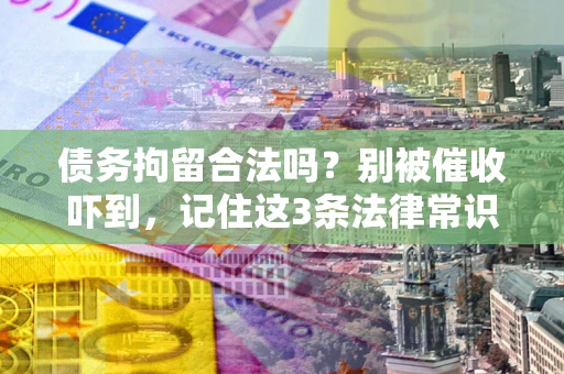 北京债务拘留合法吗?别被催收吓到,记住这3条法律常识 北京债务拘留合法吗?别被催收吓到,记住这3条法律常识