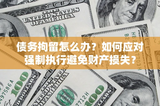 北京债务拘留怎么办？如何应对强制执行避免财产损失？