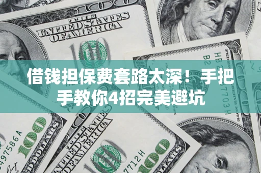 北京借钱担保费套路太深！手把手教你4招完美避坑