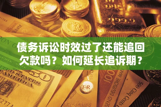 北京债务诉讼时效过了还能追回欠款吗？如何延长追诉期？