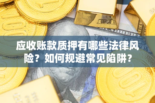 北京应收账款质押有哪些法律风险？如何规避常见陷阱？