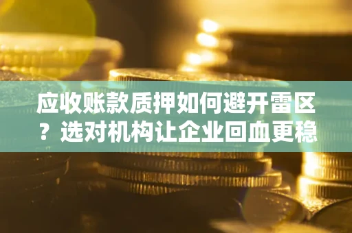 北京应收账款质押如何避开雷区？选对机构让企业回血更稳