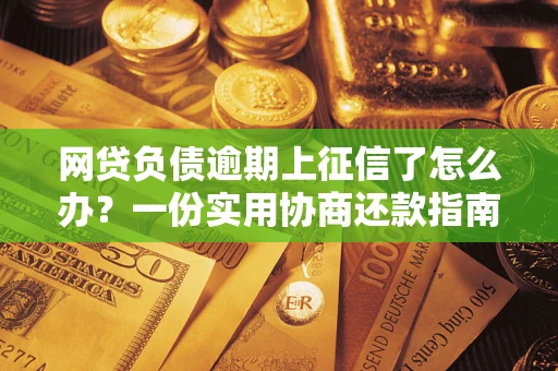 北京网贷负债逾期上征信了怎么办？一份实用协商还款指南请收好
