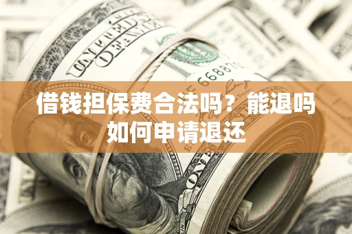 北京借钱担保费合法吗？能退吗如何申请退还