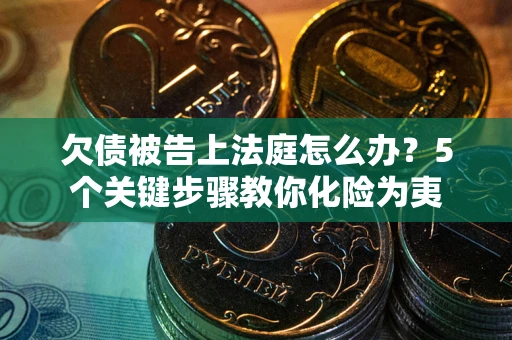 北京欠债被告上法庭怎么办？5个关键步骤教你化险为夷