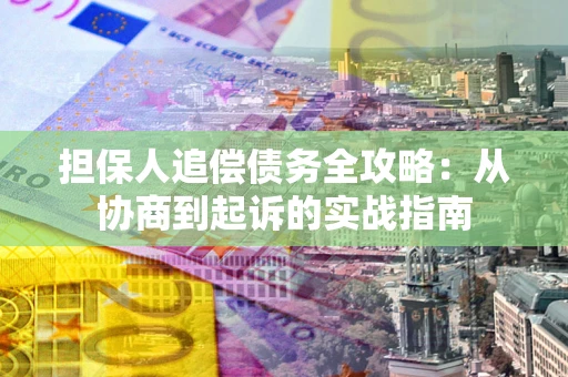 北京担保人追偿债务全攻略:从协商到起诉的实战指南 北京担保人追偿债务全攻略:从协商到起诉的实战指南
