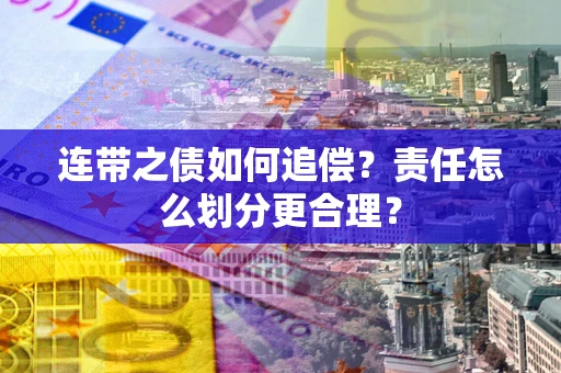 北京连带之债如何追偿？责任怎么划分更合理？