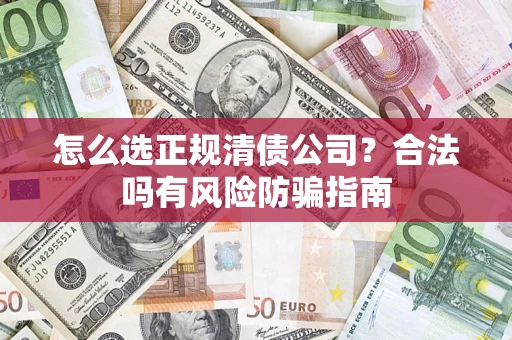 北京怎么选正规清债公司？合法吗有风险防骗指南